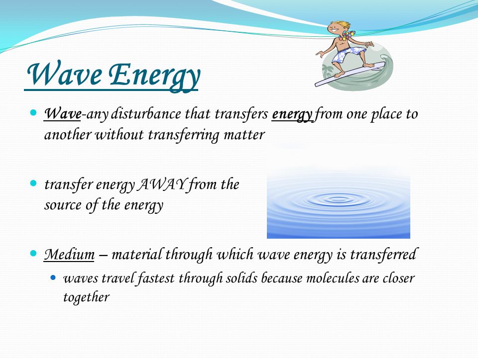 Wave Energy Wave-any disturbance that transfers energy from one place to another without transferring matter.