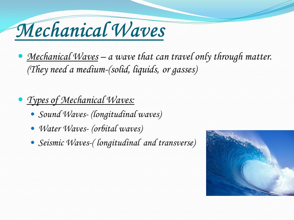 Mechanical Waves Mechanical Waves – a wave that can travel only through matter. (They need a medium-(solid, liquids, or gasses)