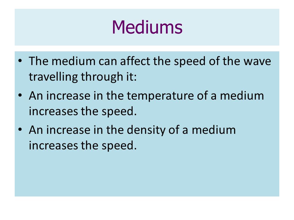 Mediums The medium can affect the speed of the wave travelling through it: An increase in the temperature of a medium increases the speed.