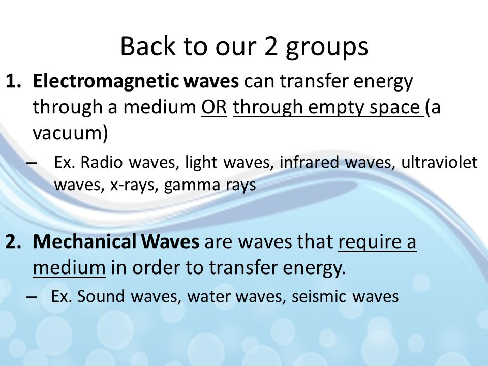 Back to our 2 groups Electromagnetic waves can transfer energy through a medium OR through empty space (a vacuum)