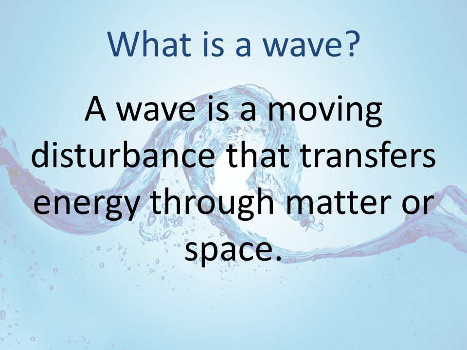 What is a wave A wave is a moving disturbance that transfers energy through matter or space.