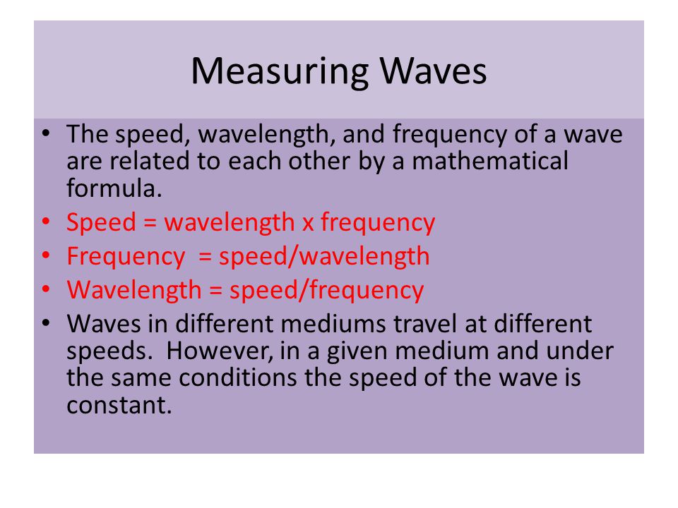 Measuring Waves The speed, wavelength, and frequency of a wave are related to each other by a mathematical formula.