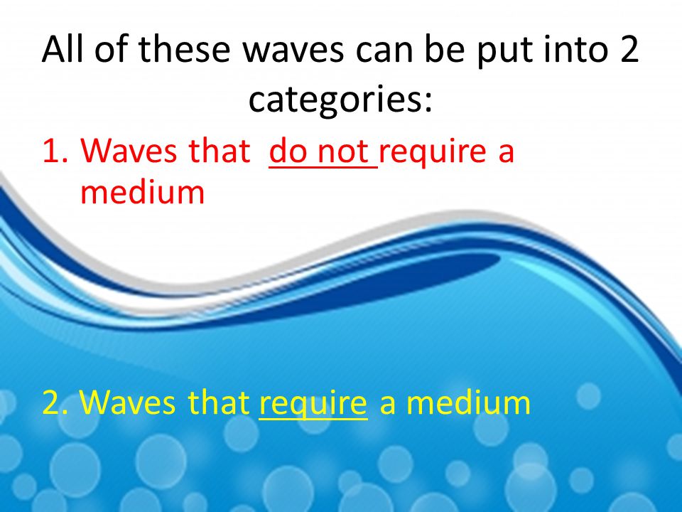 All of these waves can be put into 2 categories:
