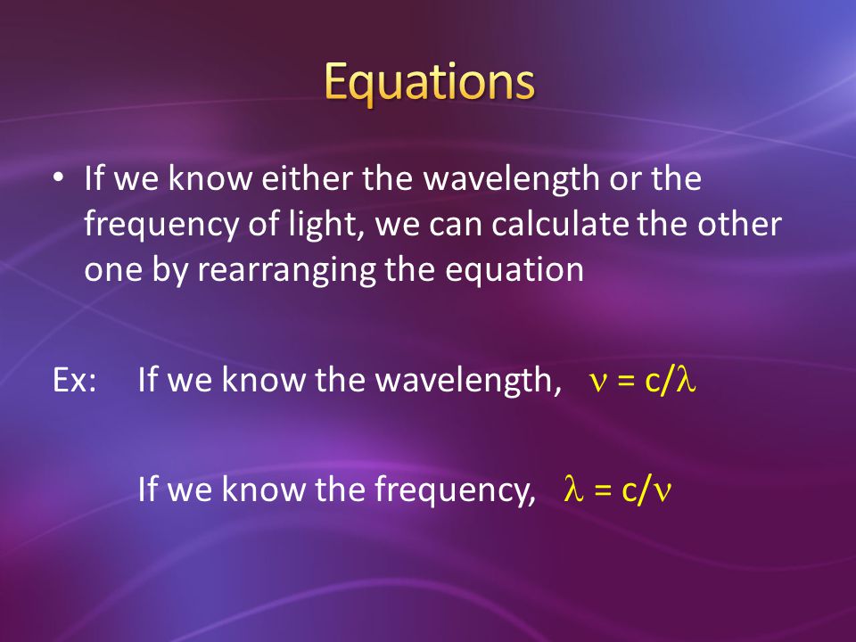 Equations If we know either the wavelength or the frequency of light, we can calculate the other one by rearranging the equation.