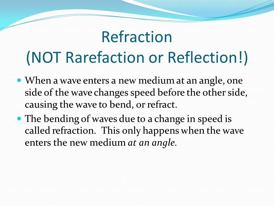Refraction (NOT Rarefaction or Reflection!)