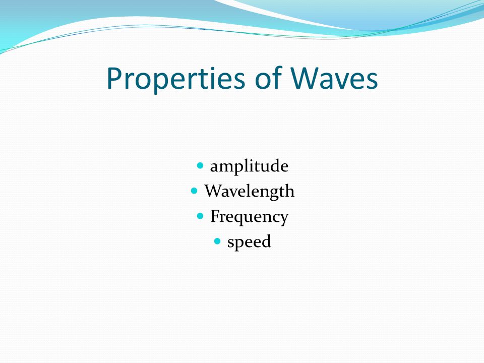 Properties of Waves amplitude Wavelength Frequency speed