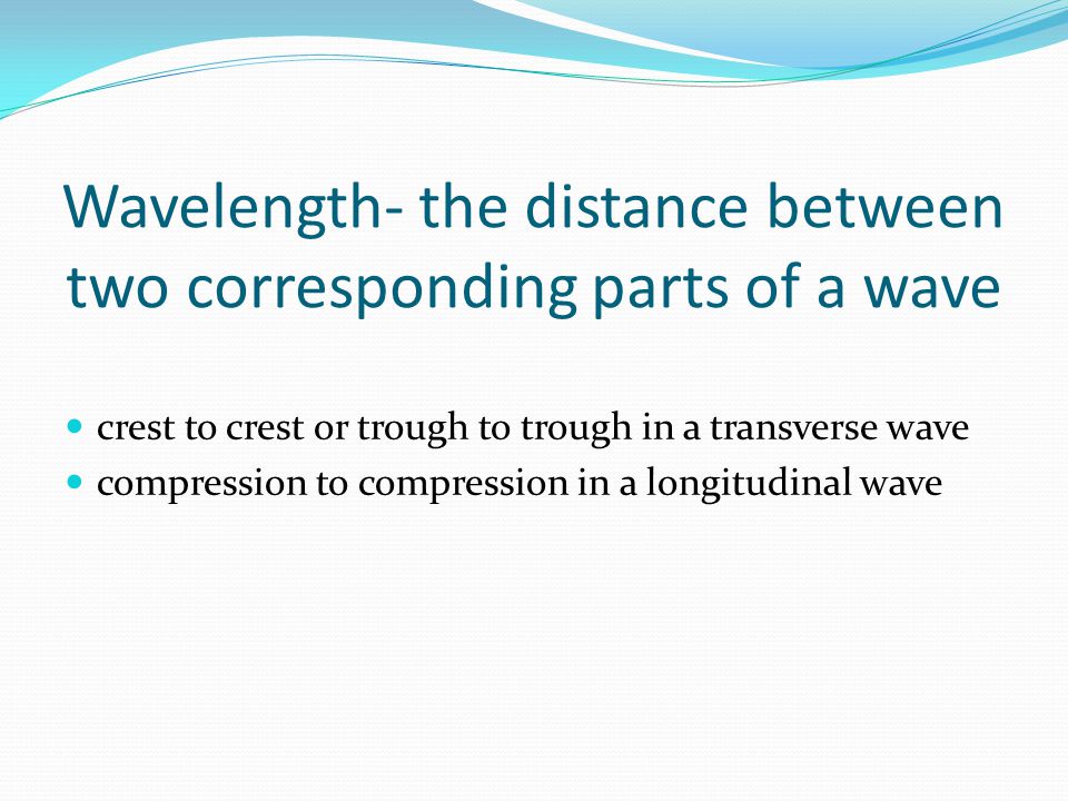 Wavelength- the distance between two corresponding parts of a wave