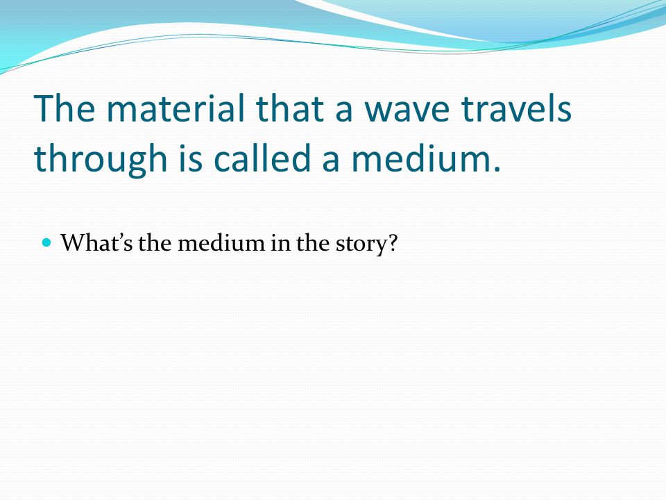 The material that a wave travels through is called a medium.