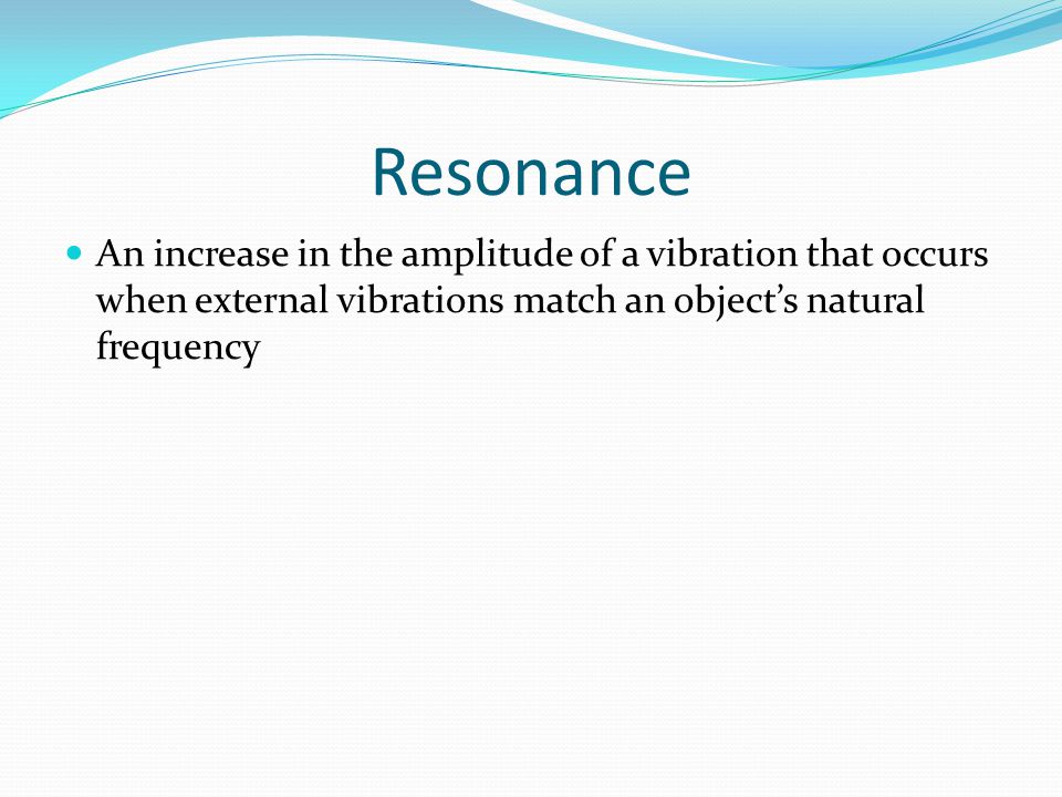 Resonance An increase in the amplitude of a vibration that occurs when external vibrations match an object’s natural frequency.