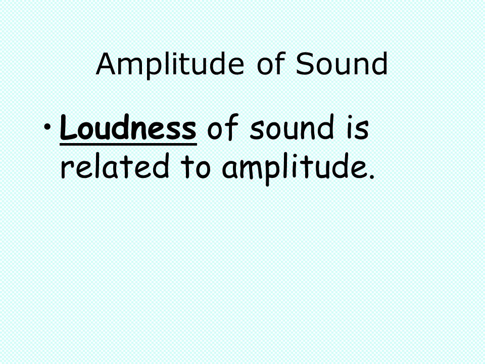 Loudness of sound is related to amplitude.