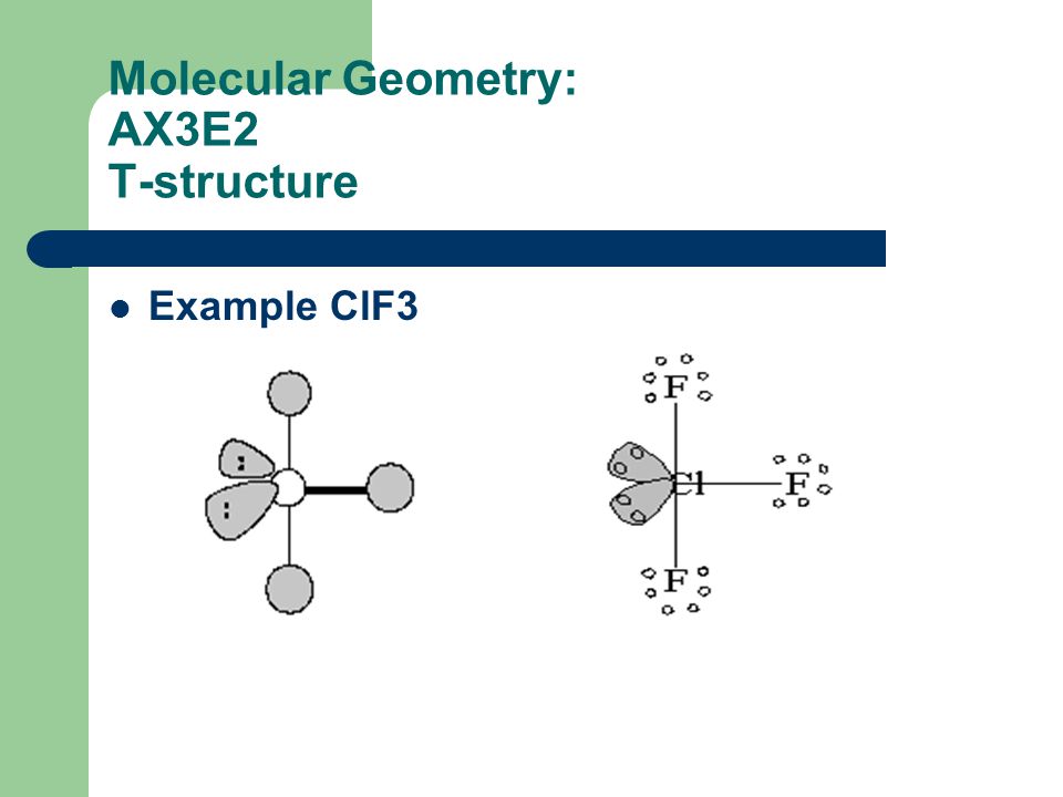Molecular Geometry: AX3E2 T-structure.