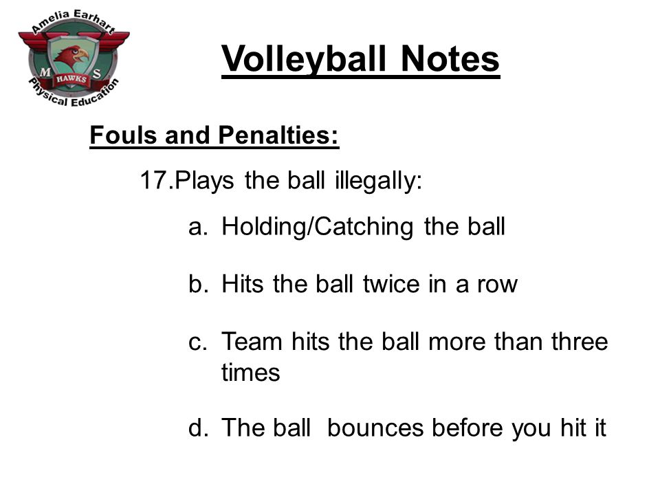 Fouls and Penalties: Plays the ball illegally: Holding/Catching the ball. Hits the ball twice in a row.