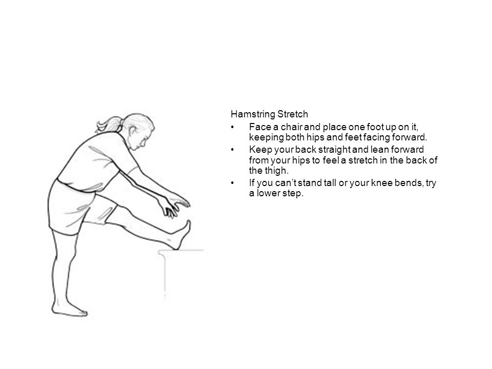 Hamstring Stretch Face a chair and place one foot up on it, keeping both hips and feet facing forward.