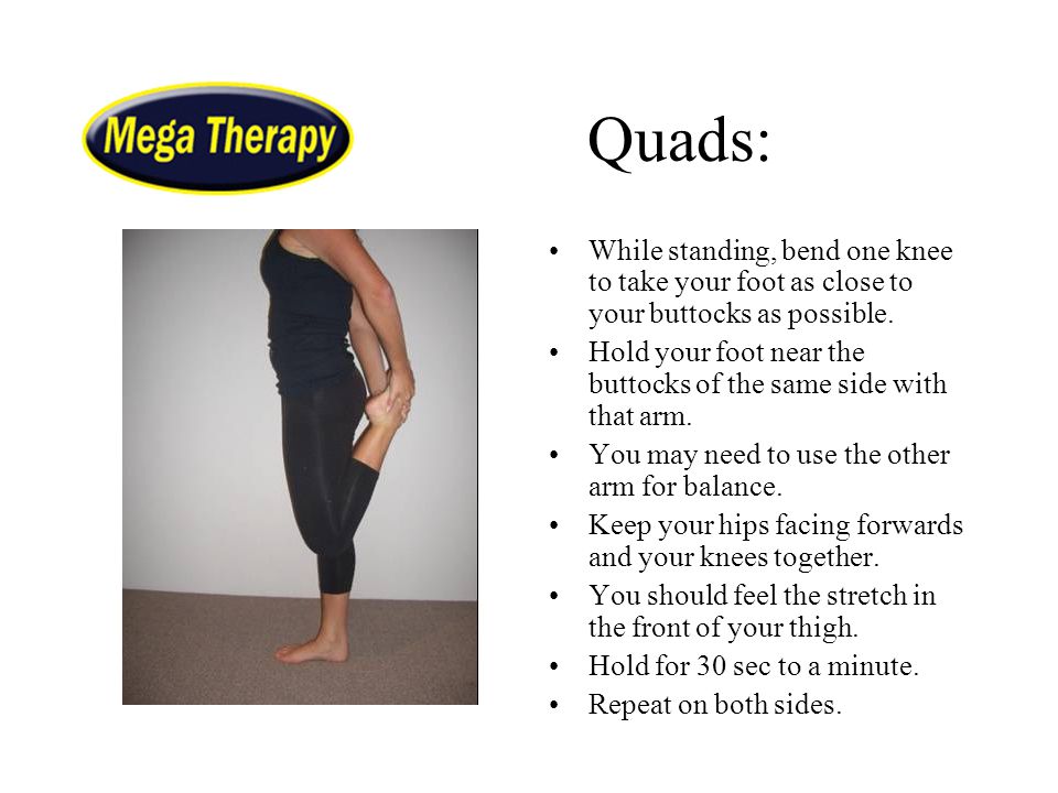 Quads: While standing, bend one knee to take your foot as close to your buttocks as possible.