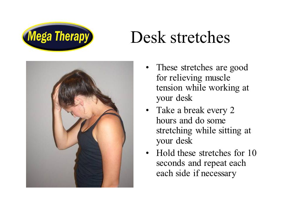 Desk stretches These stretches are good for relieving muscle tension while working at your desk.