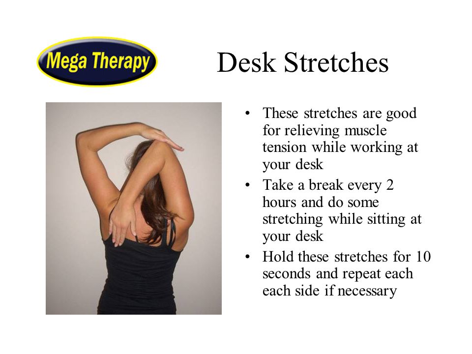Desk Stretches These stretches are good for relieving muscle tension while working at your desk.