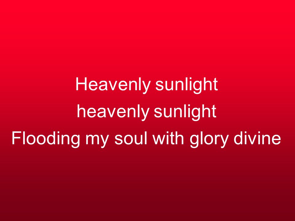 Heavenly sunlight heavenly sunlight Flooding my soul with glory divine