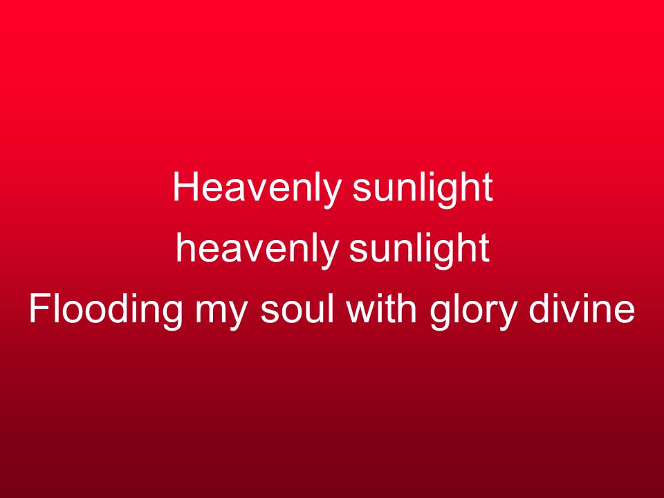Heavenly sunlight heavenly sunlight Flooding my soul with glory divine