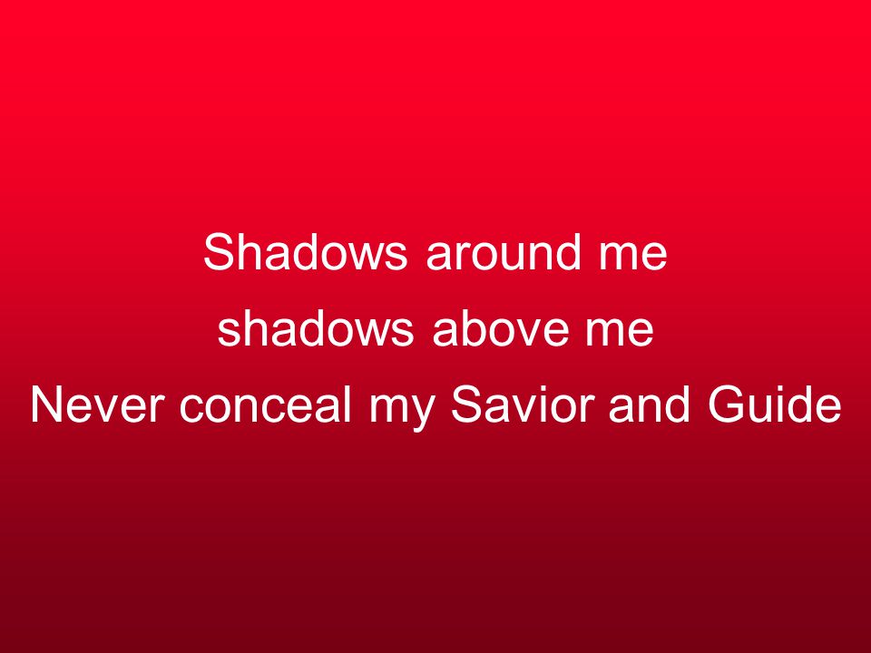 Shadows around me shadows above me Never conceal my Savior and Guide