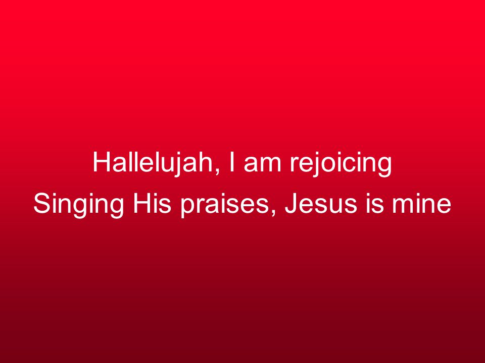 Hallelujah, I am rejoicing Singing His praises, Jesus is mine