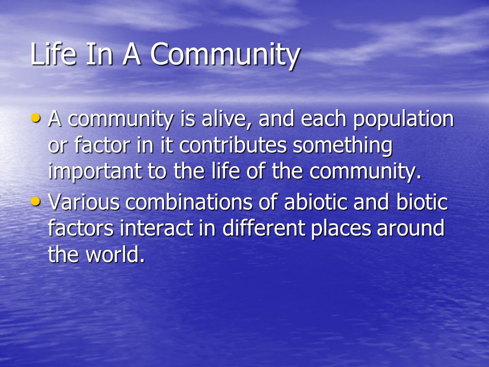 Life In A Community A community is alive, and each population or factor in it contributes something important to the life of the community.