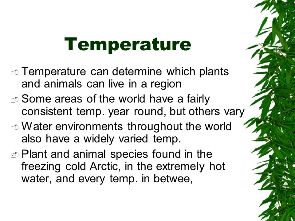 Temperature Temperature can determine which plants and animals can live in a region.