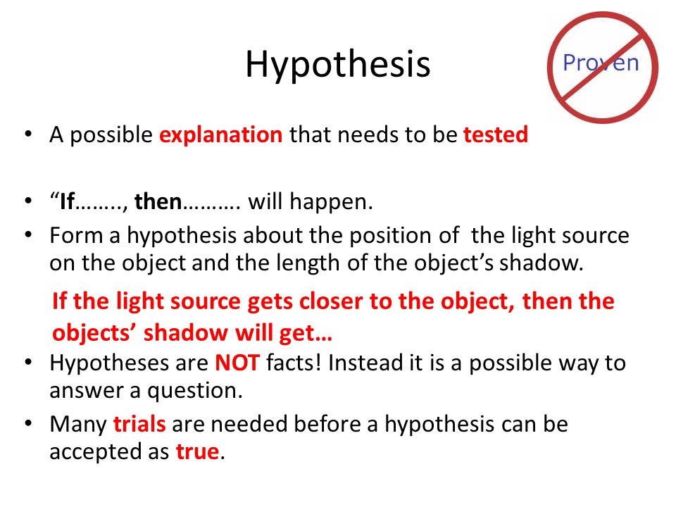 Hypothesis A possible explanation that needs to be tested. If…….., then………. will happen.