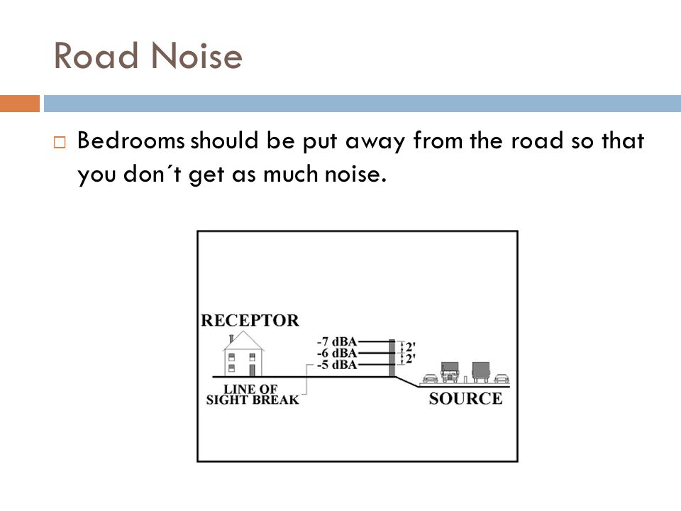 Road Noise Bedrooms should be put away from the road so that you don´t get as much noise.