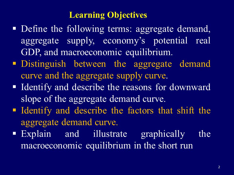 Learning Objectives Define the following terms: aggregate demand, aggregate supply, economy’s potential real GDP, and macroeconomic equilibrium.