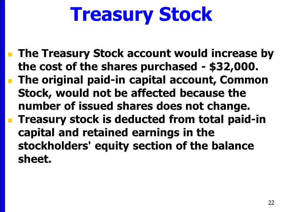 Treasury Stock The Treasury Stock account would increase by the cost of the shares purchased - $32,000.