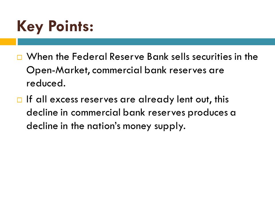 Key Points: When the Federal Reserve Bank sells securities in the Open-Market, commercial bank reserves are reduced.