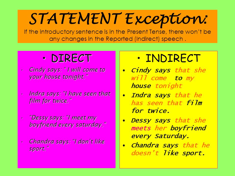 STATEMENT Exception: If the introductory sentence is in the Present Tense, there won’t be any changes in the Reported (Indirect) speech .