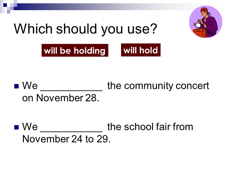 Which should you use will be holding. will hold. We ___________ the community concert on November 28.