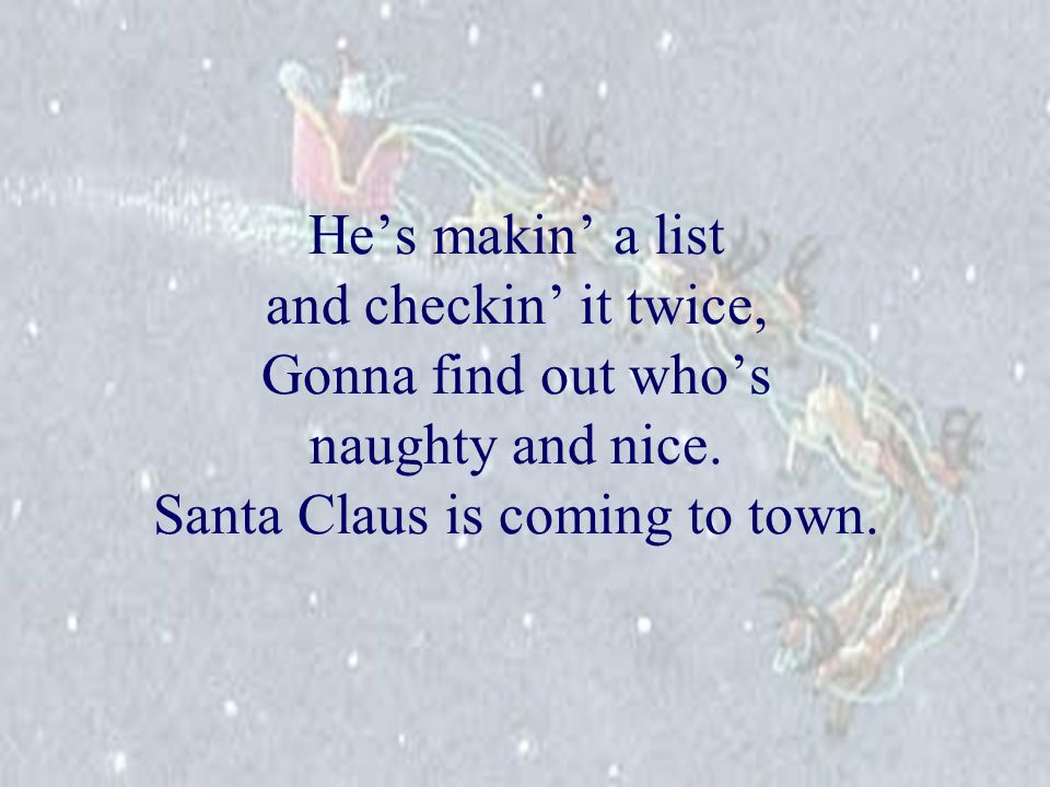He’s makin’ a list and checkin’ it twice, Gonna find out who’s naughty and nice.