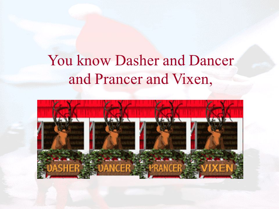 You know Dasher and Dancer and Prancer and Vixen,