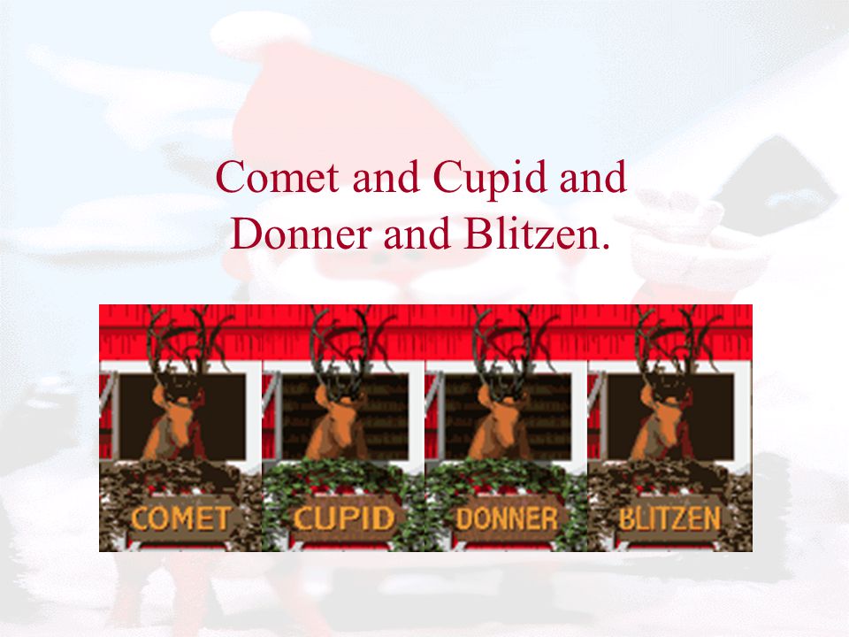 Comet and Cupid and Donner and Blitzen.