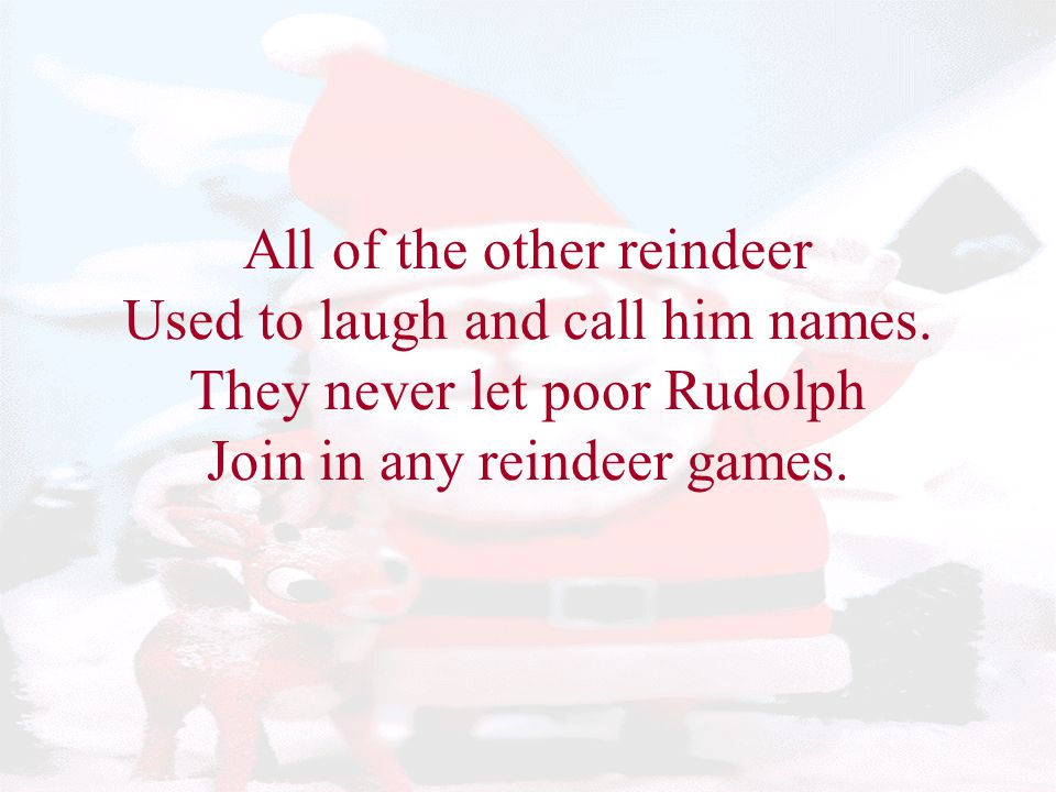 All of the other reindeer Used to laugh and call him names