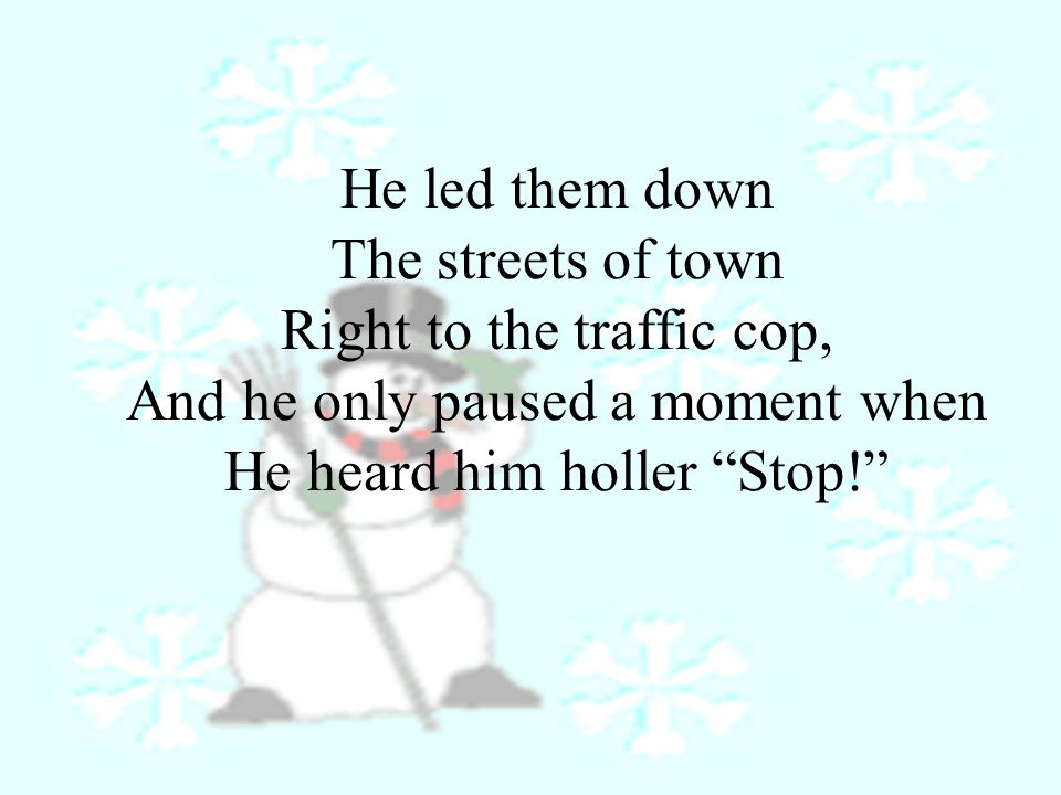 He led them down The streets of town Right to the traffic cop, And he only paused a moment when He heard him holler Stop!