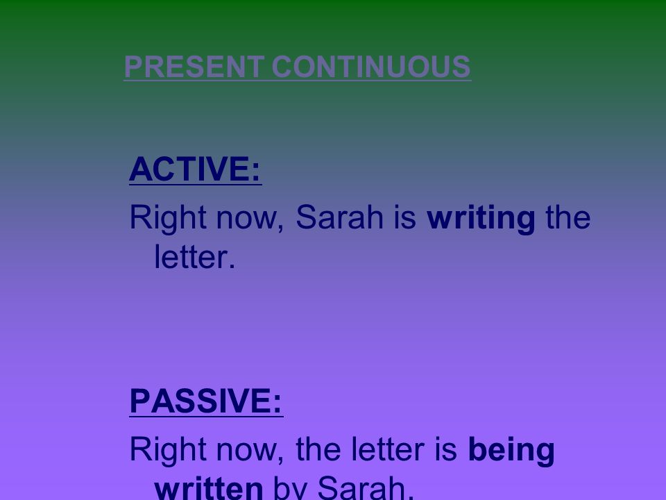 PRESENT CONTINUOUS ACTIVE: Right now, Sarah is writing the letter.