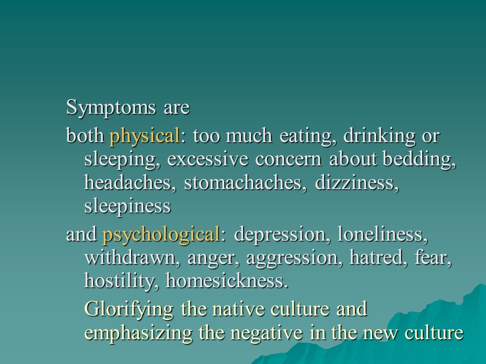 Symptoms are both physical: too much eating, drinking or sleeping, excessive concern about bedding, headaches, stomachaches, dizziness, sleepiness.