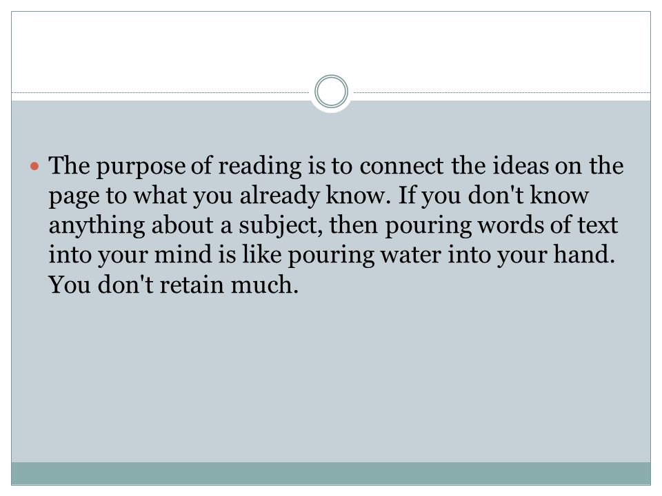 The purpose of reading is to connect the ideas on the page to what you already know.