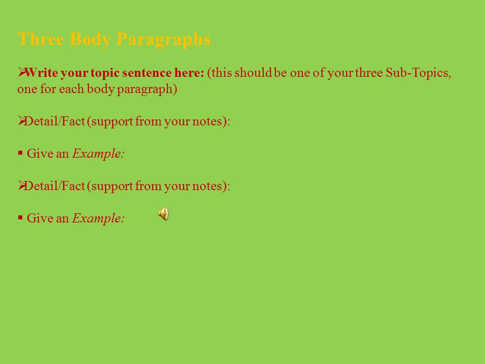 Three Body Paragraphs Write your topic sentence here: (this should be one of your three Sub-Topics, one for each body paragraph)