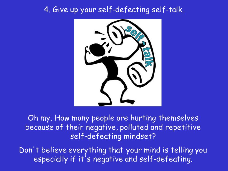 4. Give up your self-defeating self-talk.