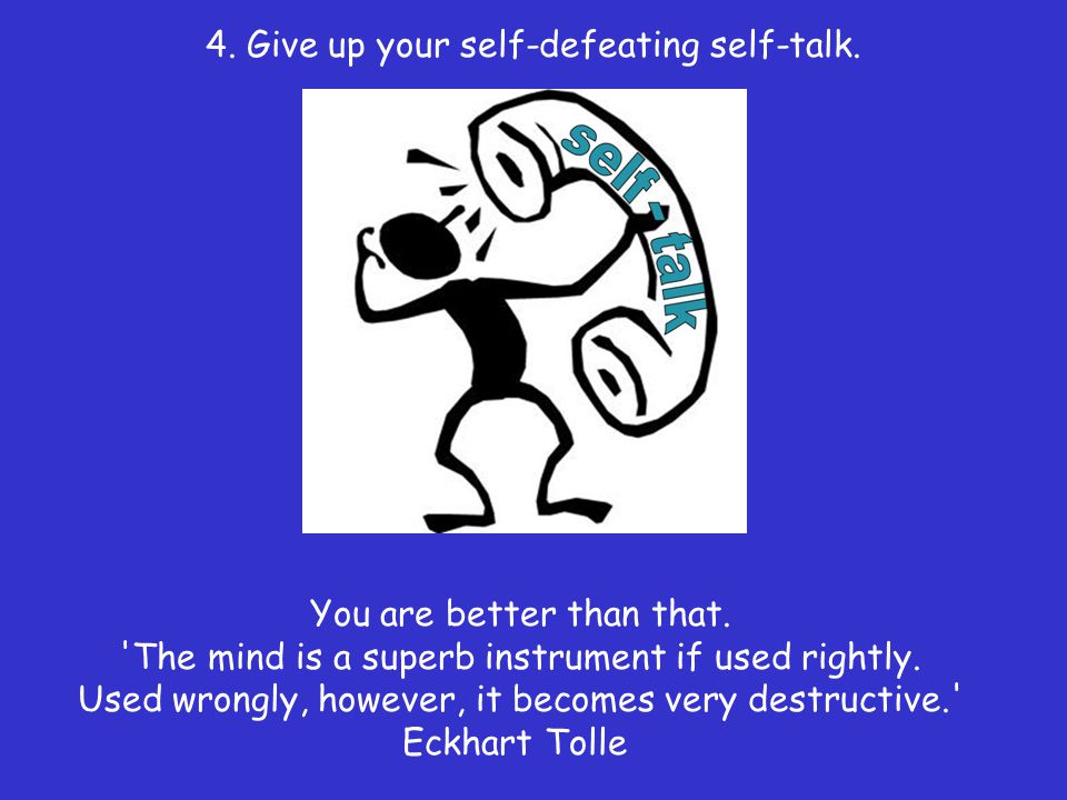 4. Give up your self-defeating self-talk.