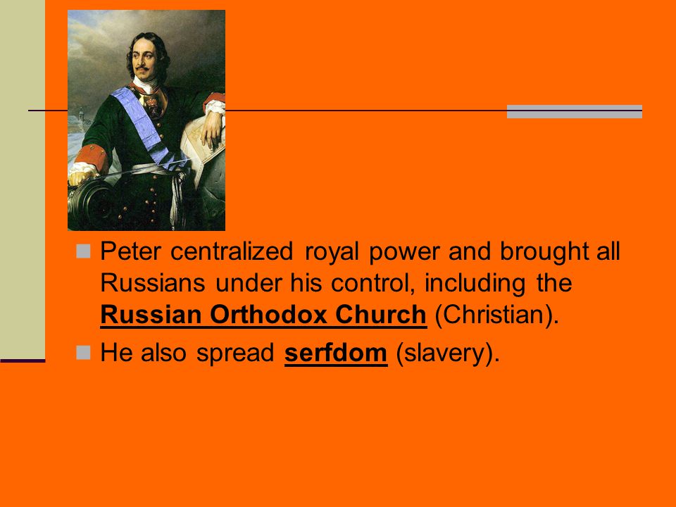 Peter centralized royal power and brought all Russians under his control, including the Russian Orthodox Church (Christian).