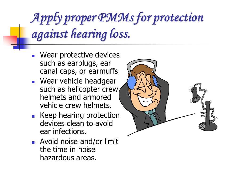 Apply proper PMMs for protection against hearing loss.