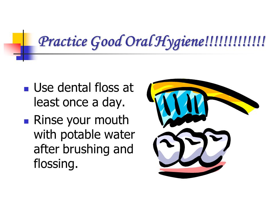 Practice Good Oral Hygiene!!!!!!!!!!!!!