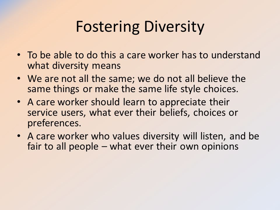 Fostering Diversity To be able to do this a care worker has to understand what diversity means.