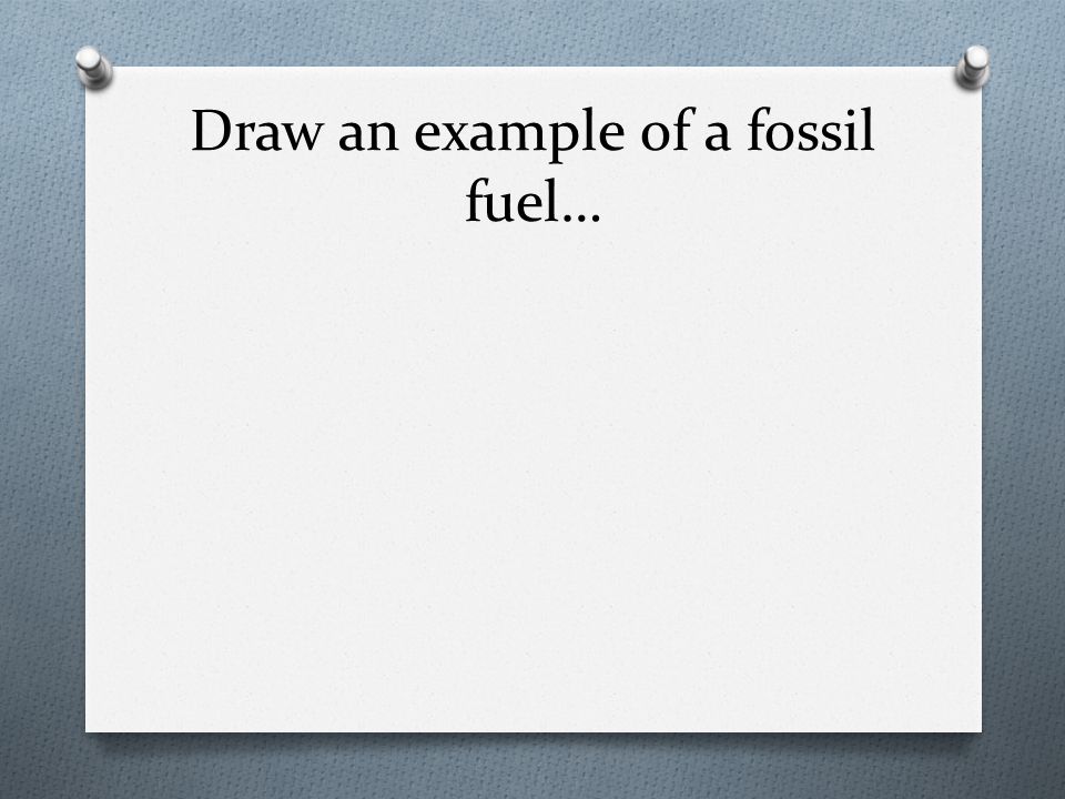 Draw an example of a fossil fuel…