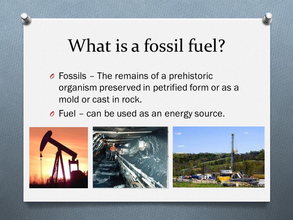 What is a fossil fuel Fossils – The remains of a prehistoric organism preserved in petrified form or as a mold or cast in rock.